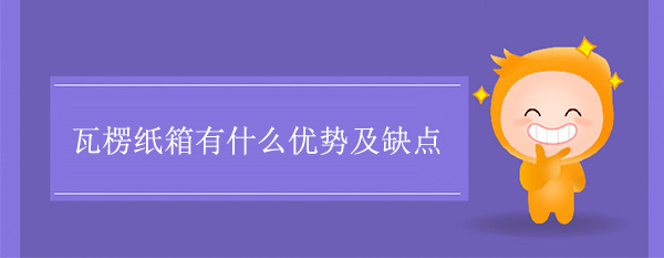 瓦楞紙箱有什么優勢及缺點