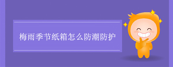 梅雨季節紙箱怎么防潮防護